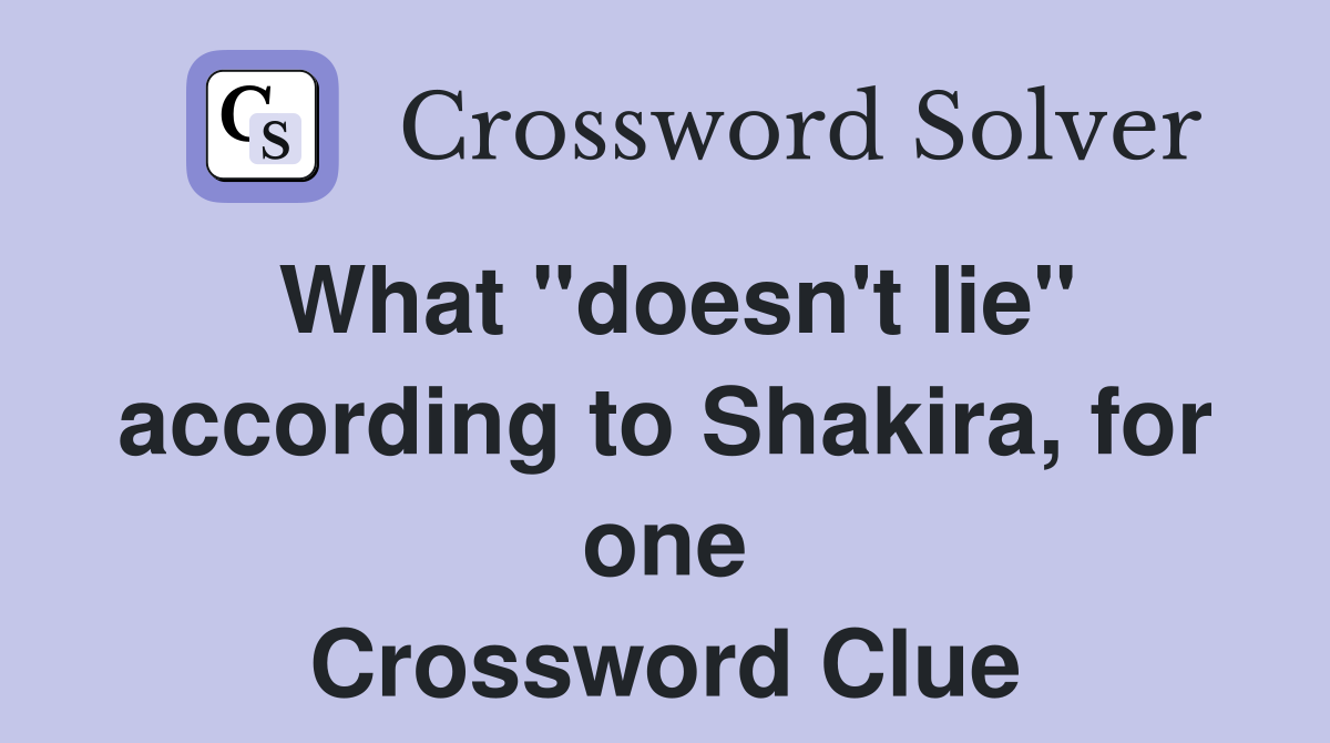 What "doesn't lie" according to Shakira, for one Crossword Clue