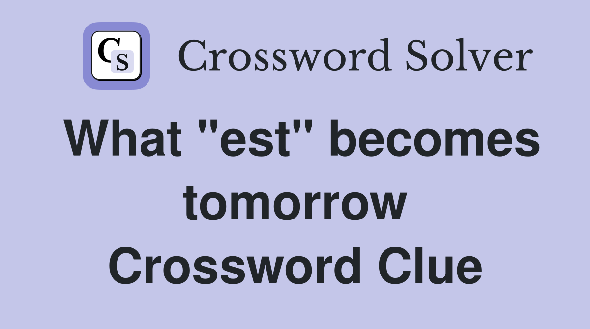 What "est" becomes tomorrow Crossword Clue
