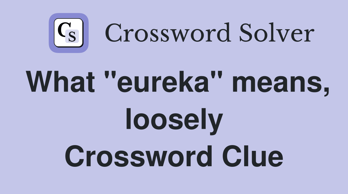 What "eureka" means, loosely Crossword Clue