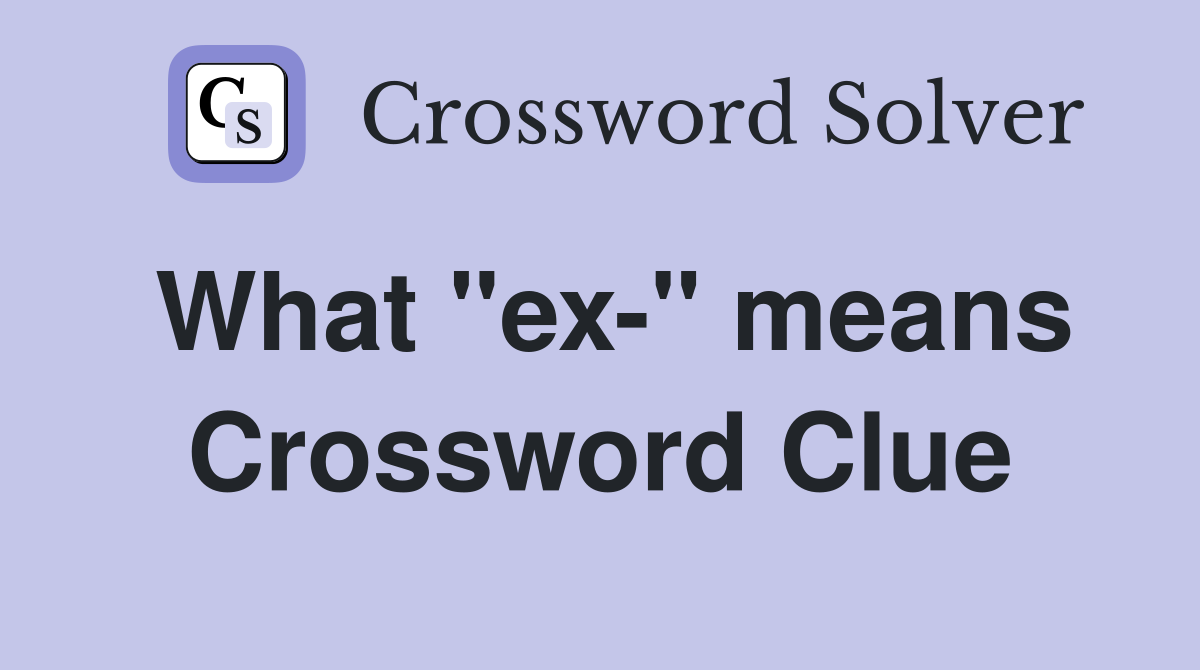 What "ex-" means Crossword Clue