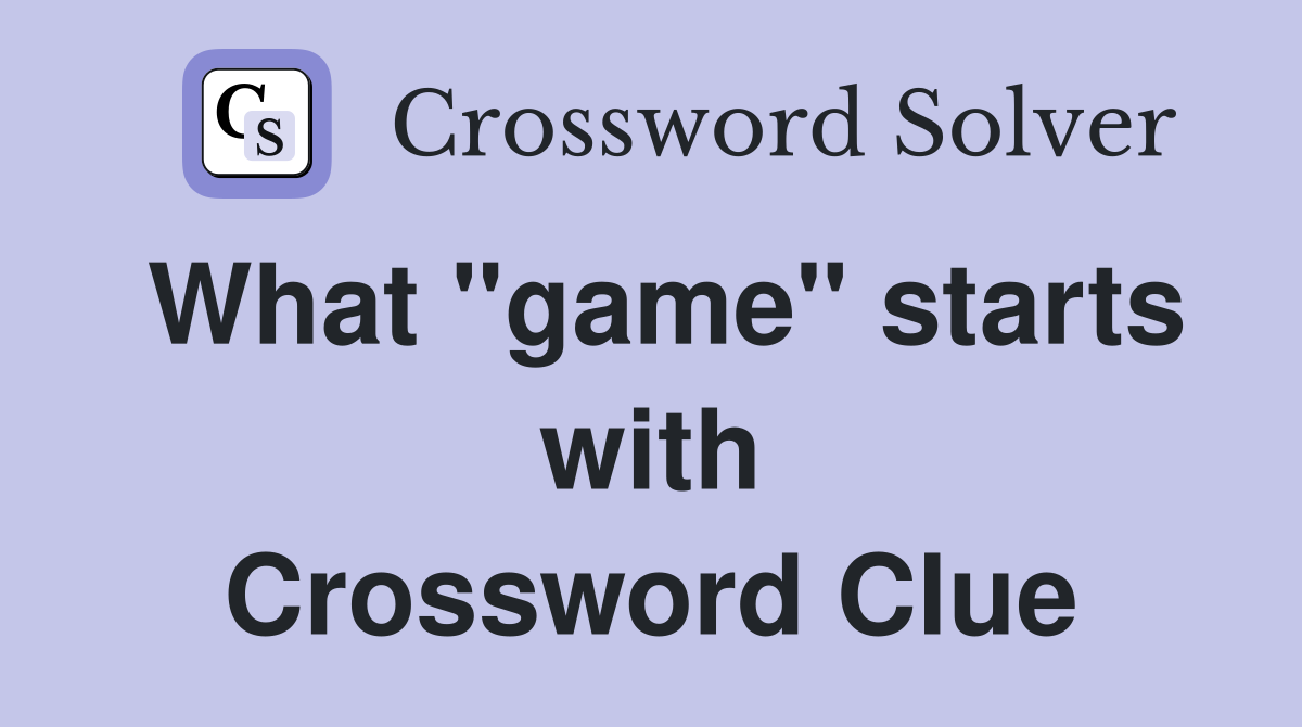 What "game" starts with Crossword Clue