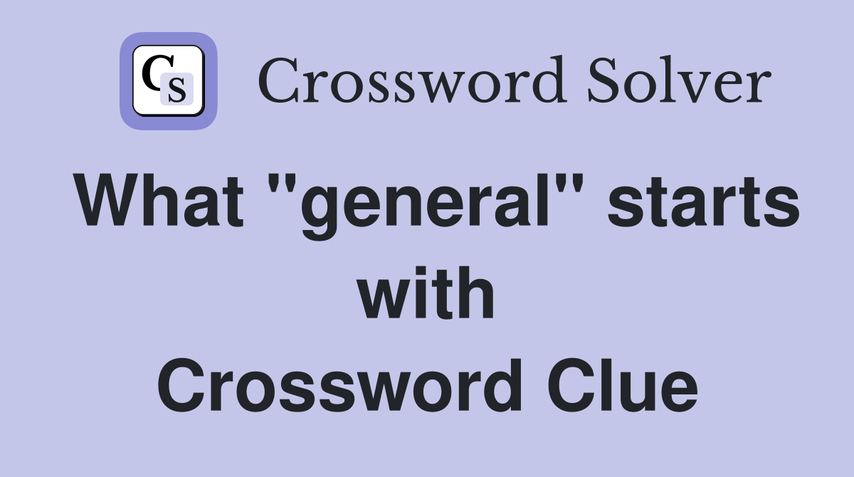 What "general" starts with Crossword Clue