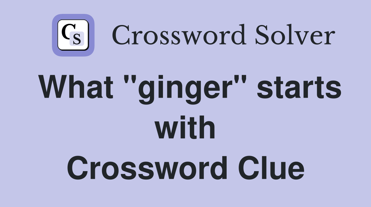 What "ginger" starts with Crossword Clue