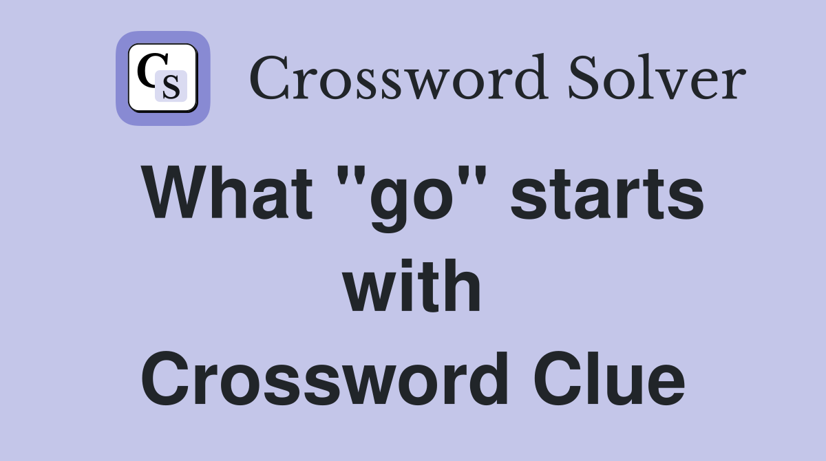 What "go" starts with Crossword Clue