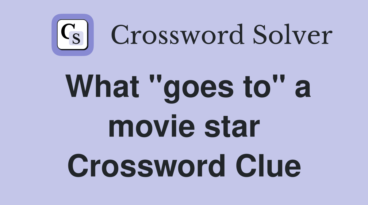 What "goes to" a movie star Crossword Clue