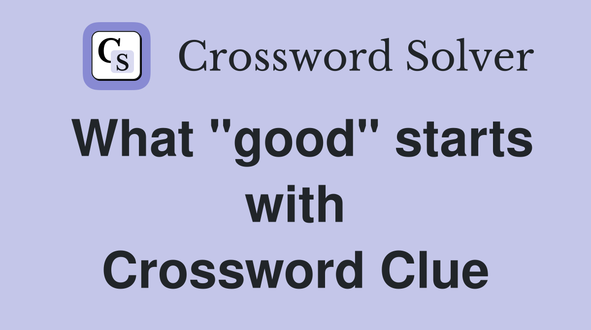 What "good" starts with Crossword Clue