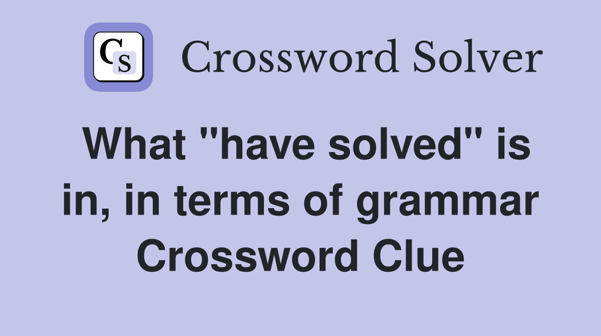 What "have solved" is in, in terms of grammar Crossword Clue