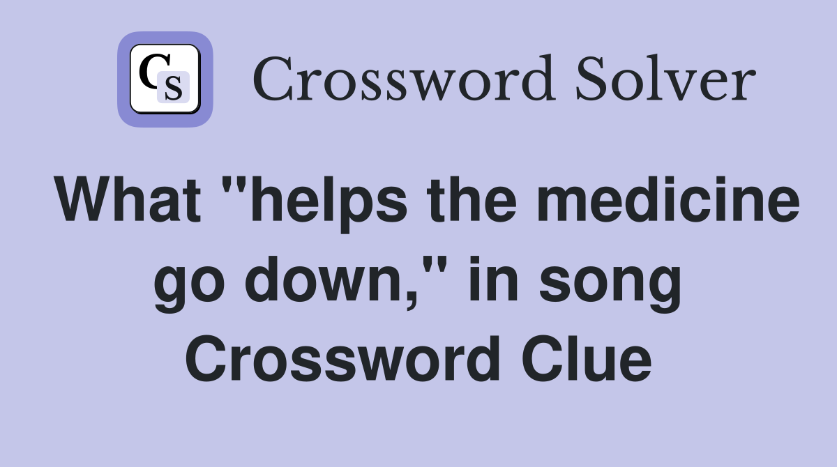 What "helps the medicine go down," in song Crossword Clue