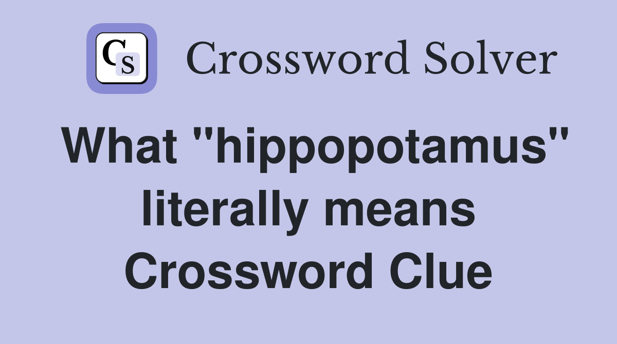 What "hippopotamus" literally means Crossword Clue