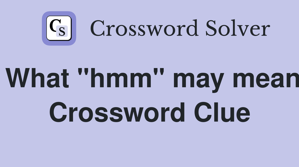 What "hmm" may mean Crossword Clue