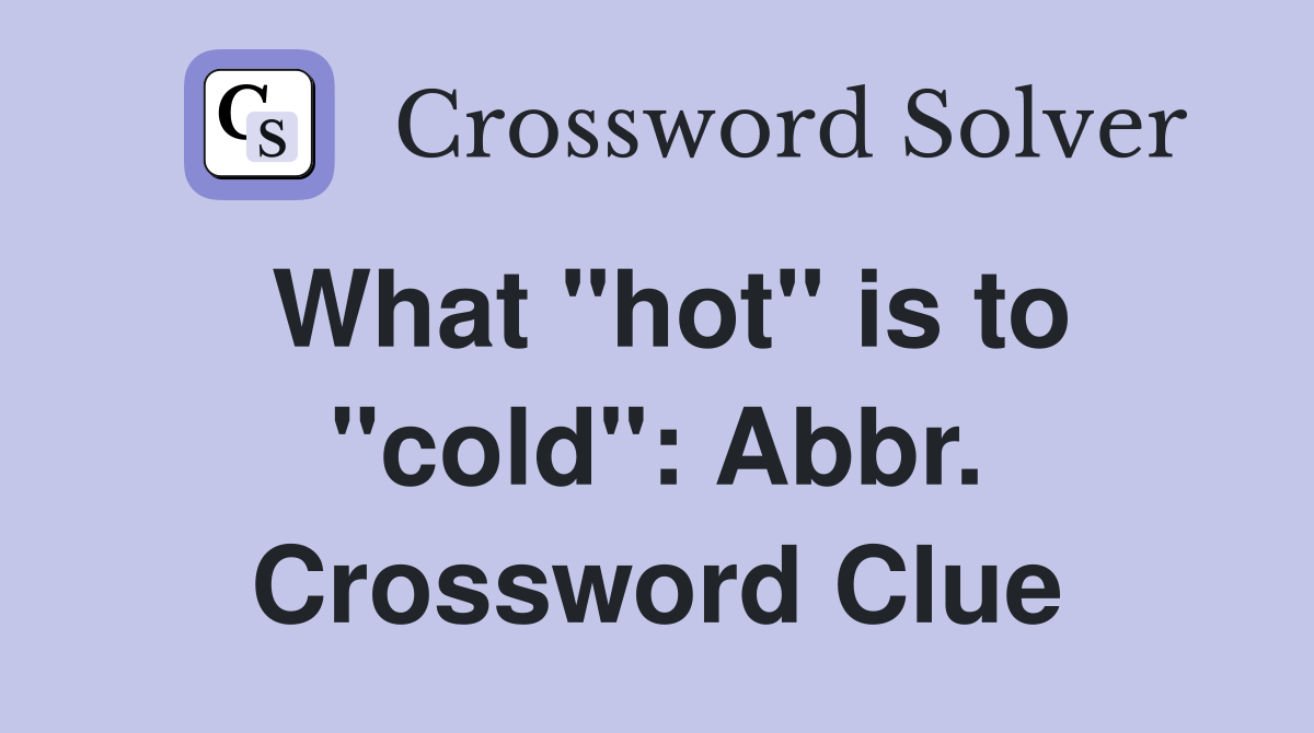 What "hot" is to "cold": Abbr. Crossword Clue