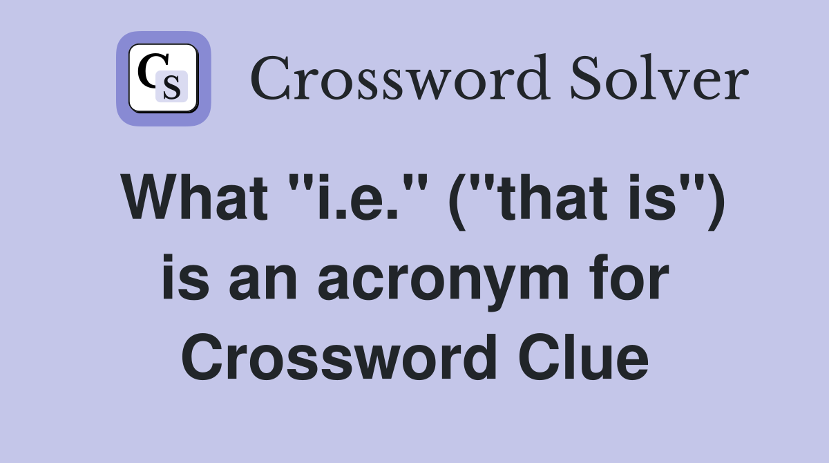 What "i.e." ("that is") is an acronym for Crossword Clue