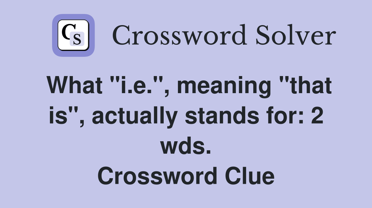 What "i.e.", meaning "that is", actually stands for: 2 wds. Crossword Clue