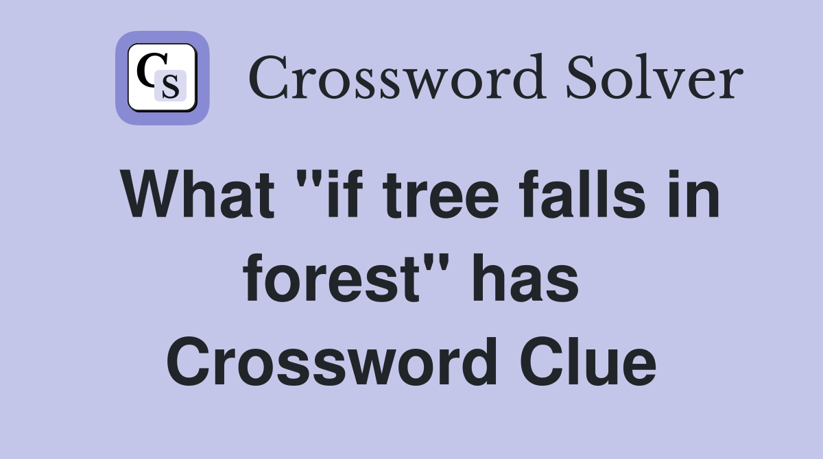 What "if tree falls in forest" has Crossword Clue