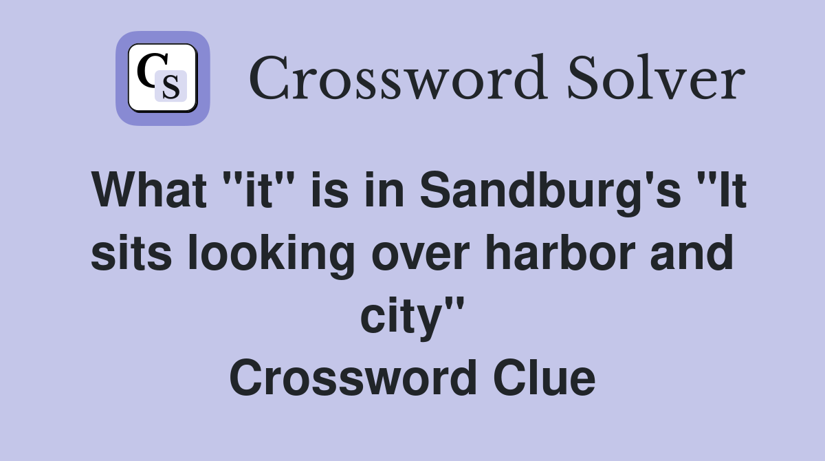 What "it" is in Sandburg's "It sits looking over harbor and city" Crossword Clue