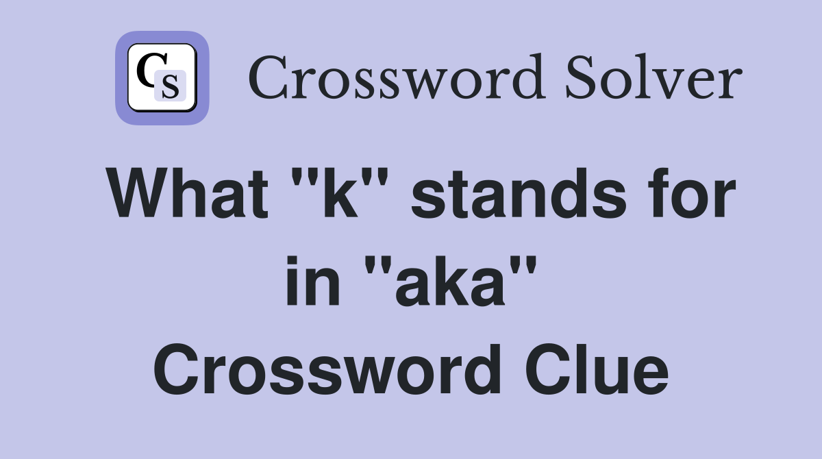 What "k" stands for in "aka" Crossword Clue