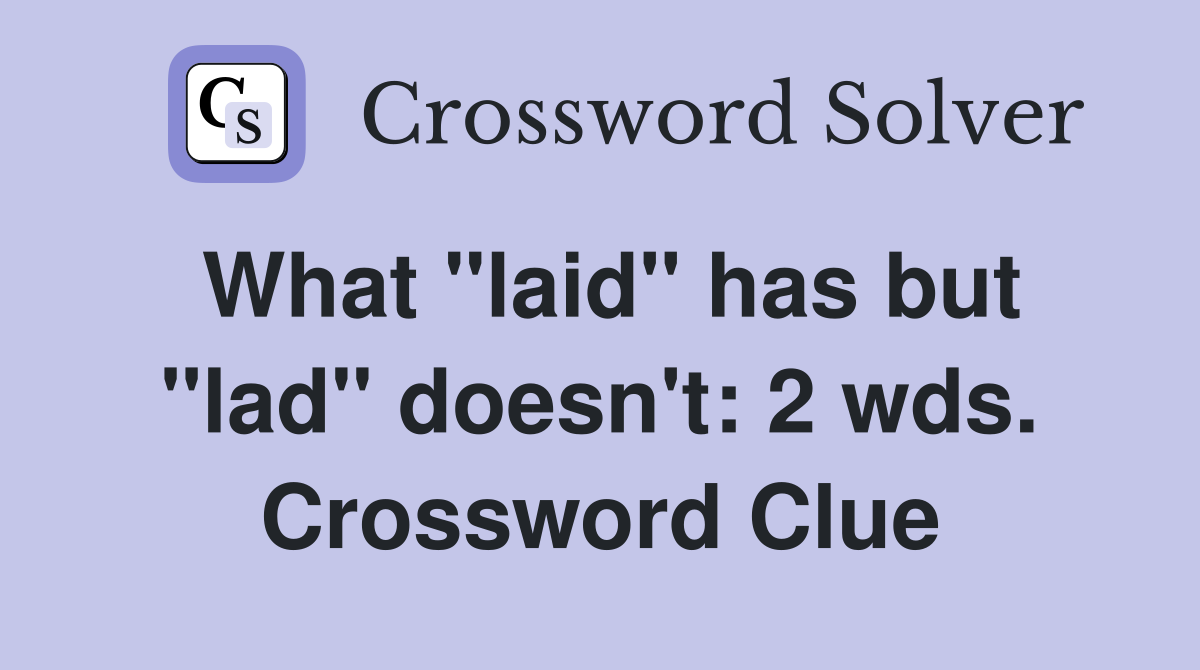 What "laid" has but "lad" doesn't: 2 wds. Crossword Clue