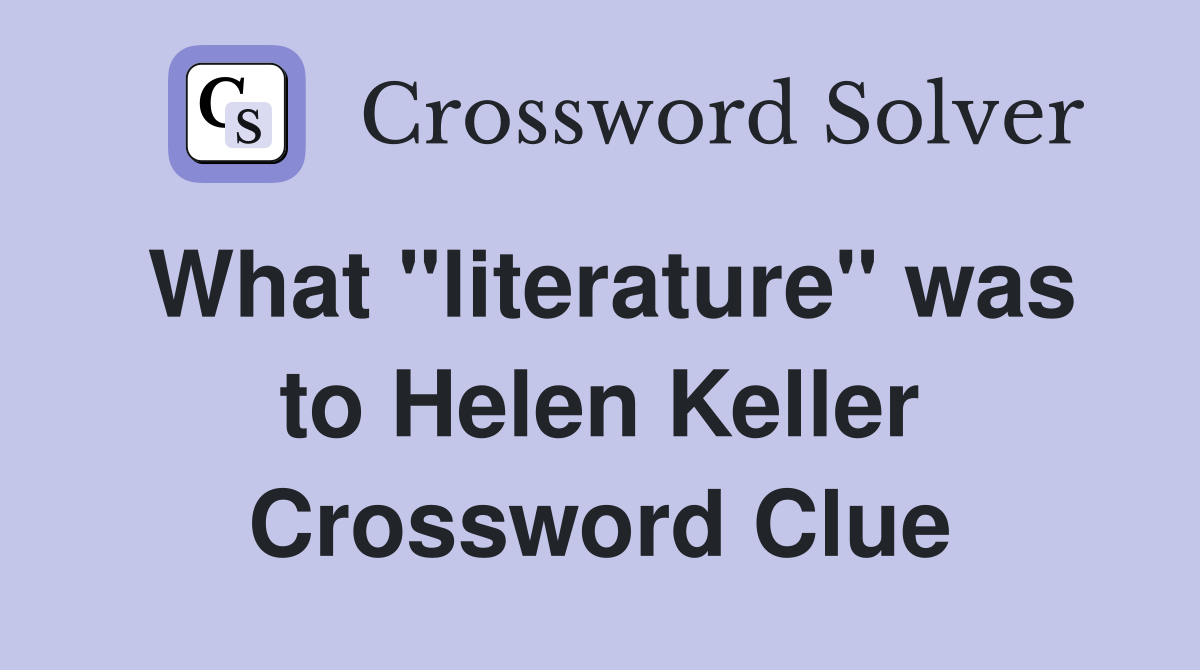 What "literature" was to Helen Keller Crossword Clue