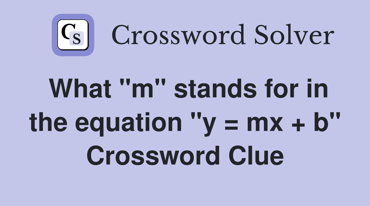 What "m" stands for in the equation "y = mx + b" Crossword Clue