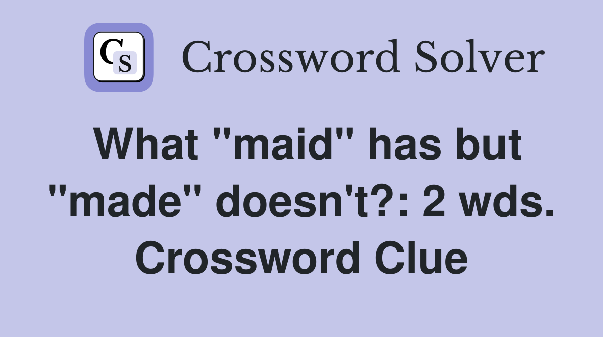 What "maid" has but "made" doesn't?: 2 wds. Crossword Clue