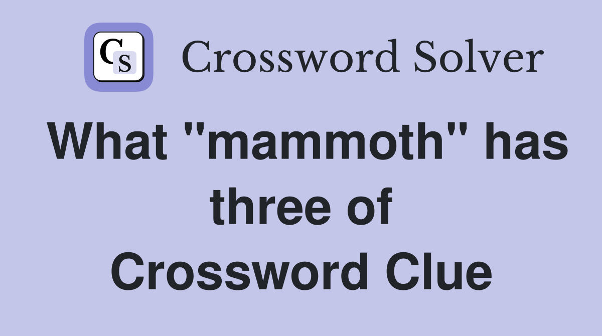 What "mammoth" has three of Crossword Clue