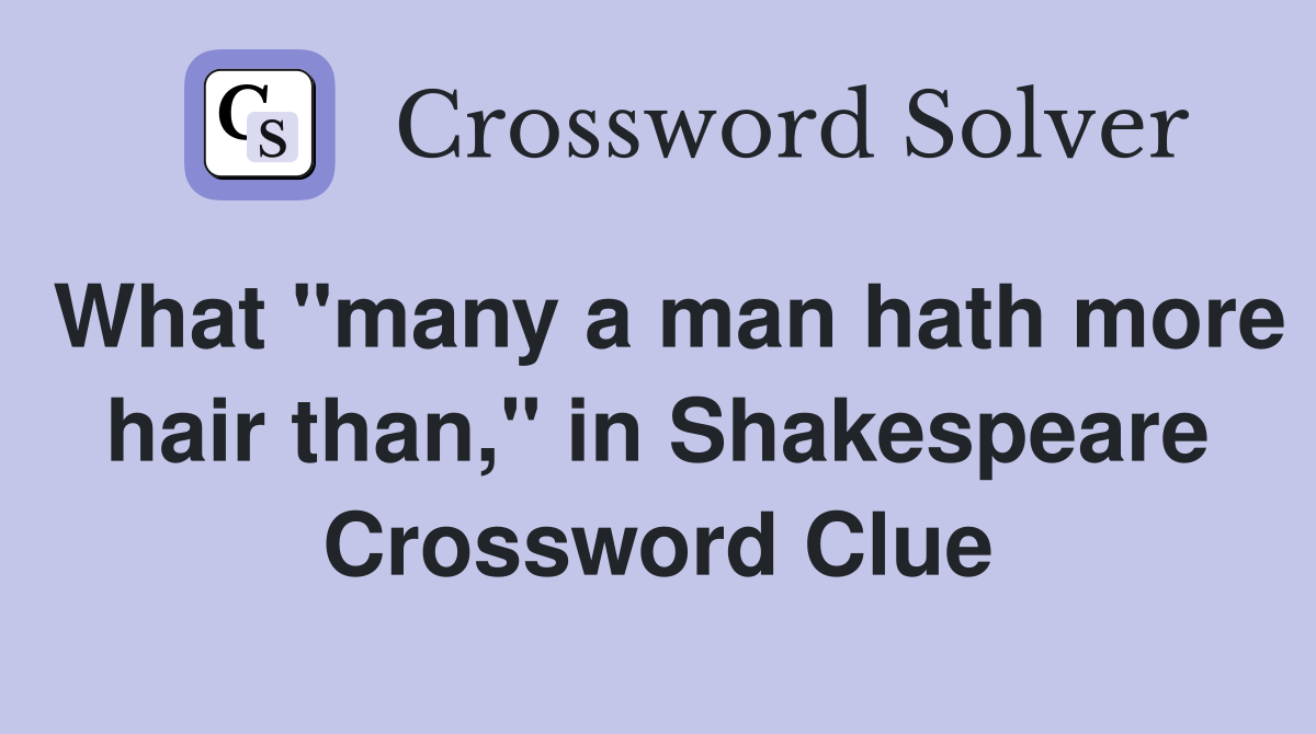 What "many a man hath more hair than," in Shakespeare Crossword Clue