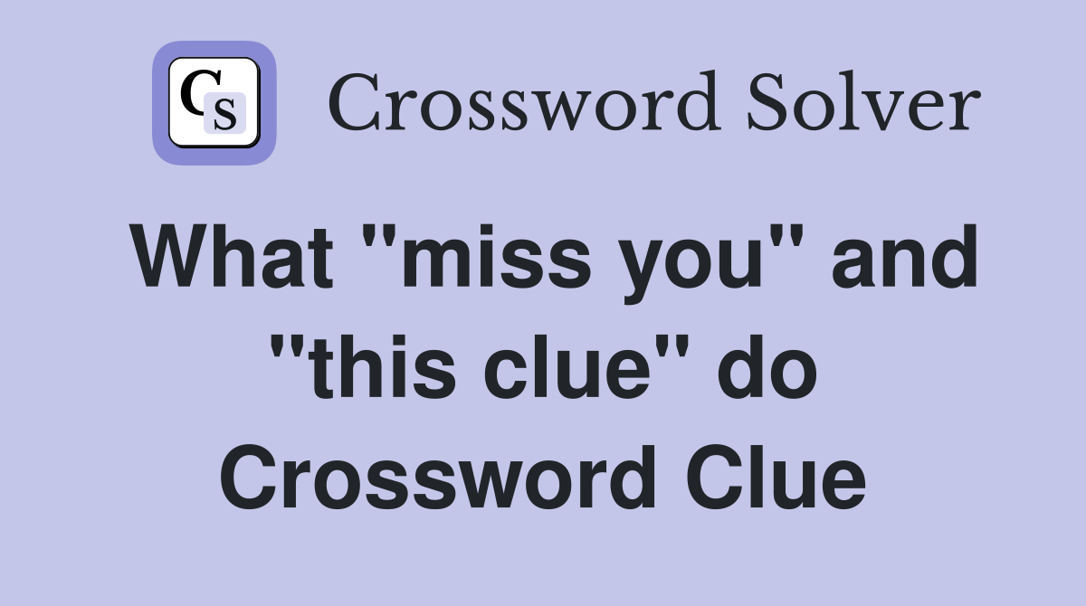 What "miss you" and "this clue" do Crossword Clue