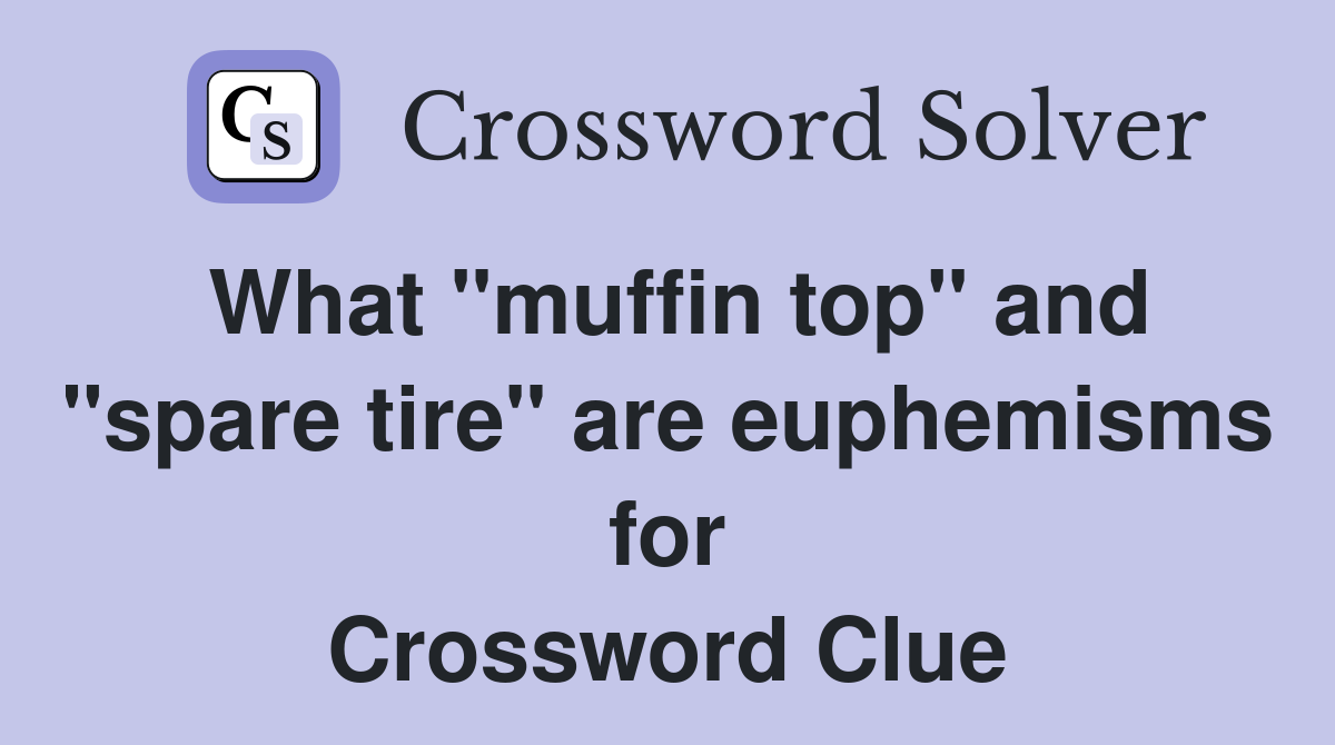 What "muffin top" and "spare tire" are euphemisms for Crossword Clue