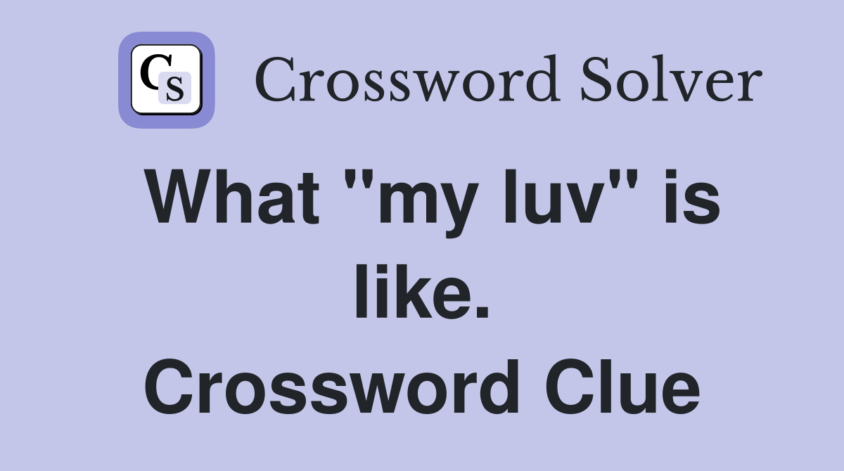 What "my luv" is like. Crossword Clue