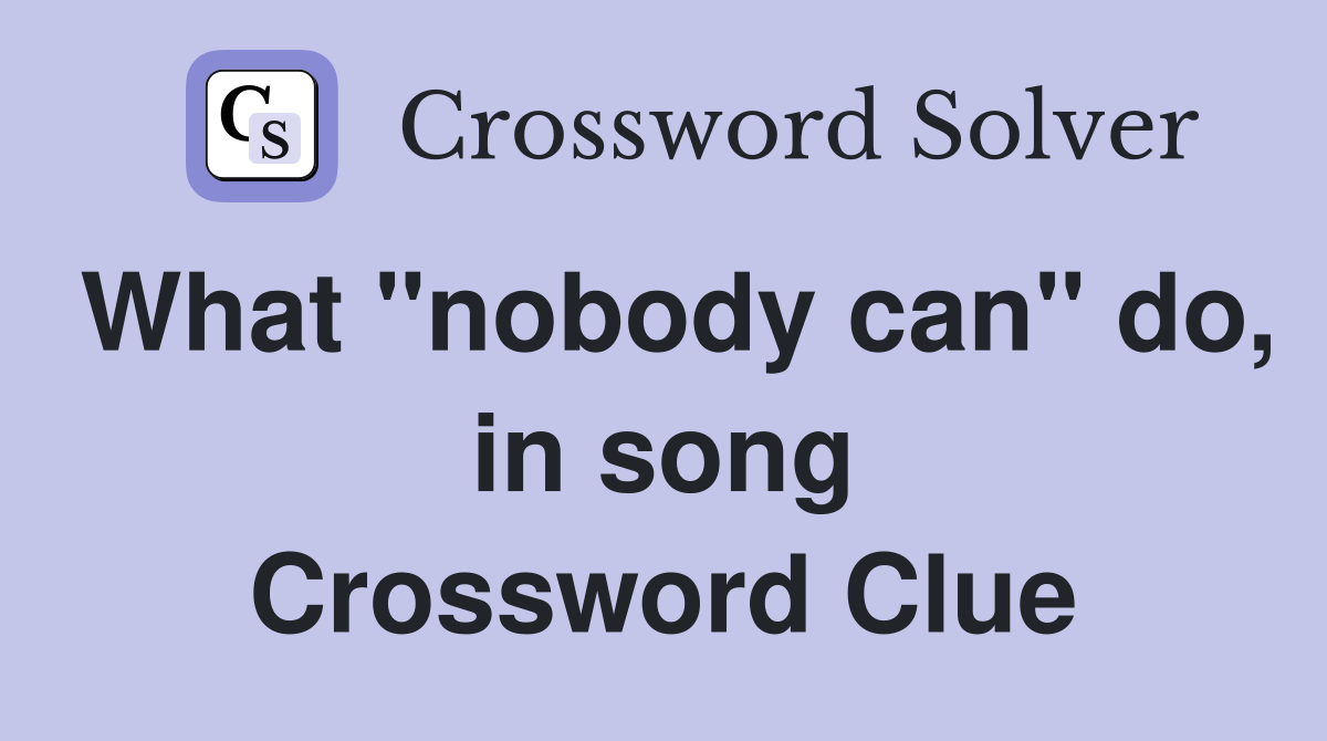 What "nobody can" do, in song Crossword Clue