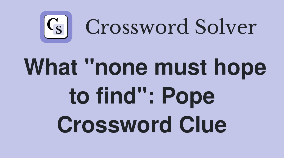 What "none must hope to find": Pope Crossword Clue