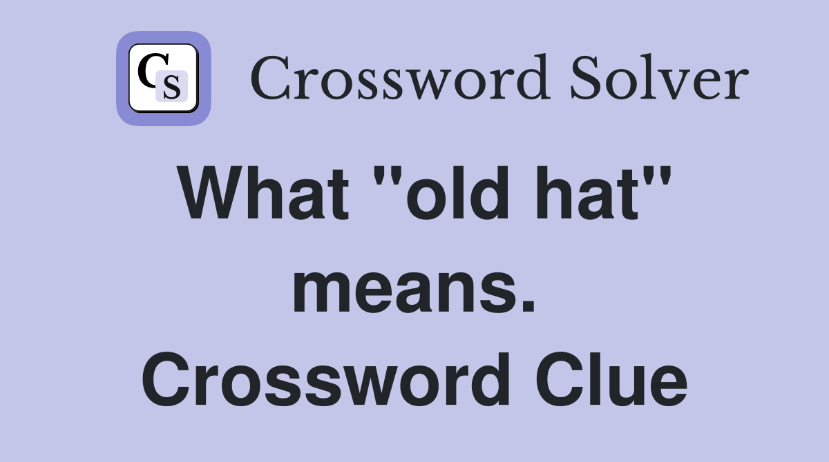 What "old hat" means. Crossword Clue