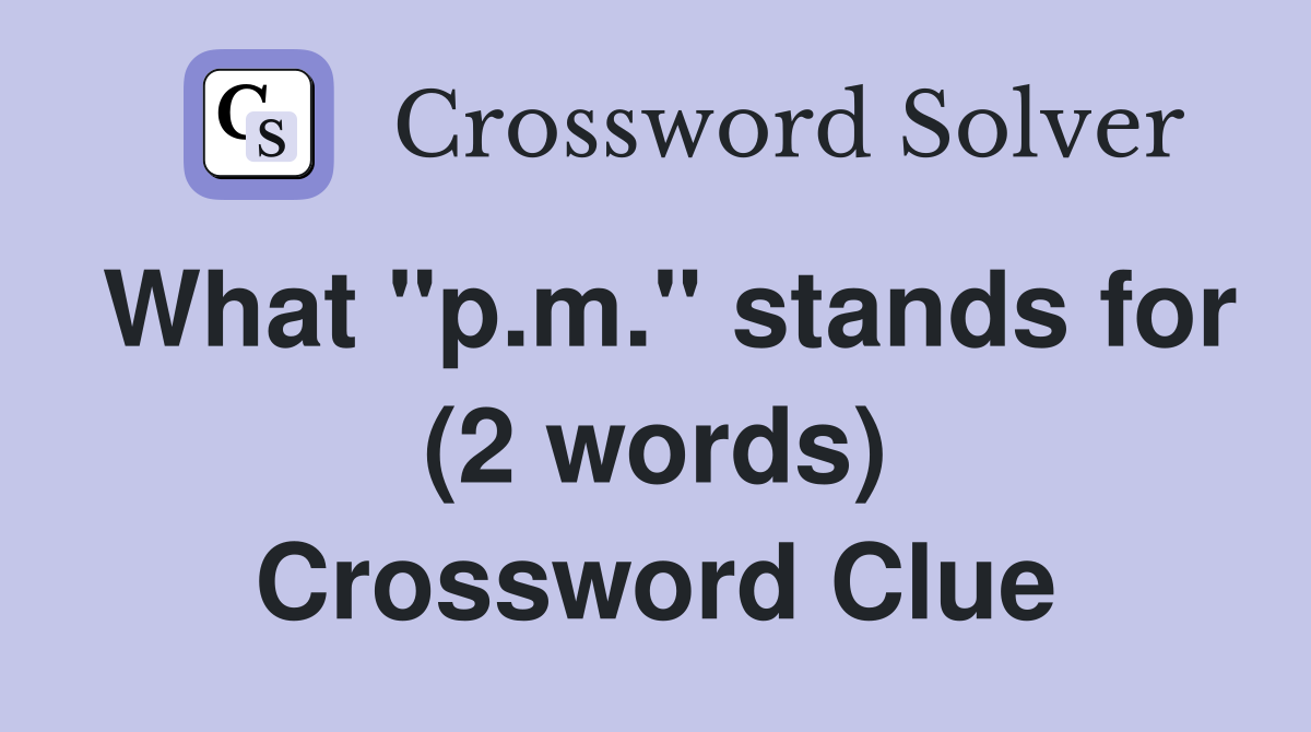 What "p.m." stands for (2 words) Crossword Clue