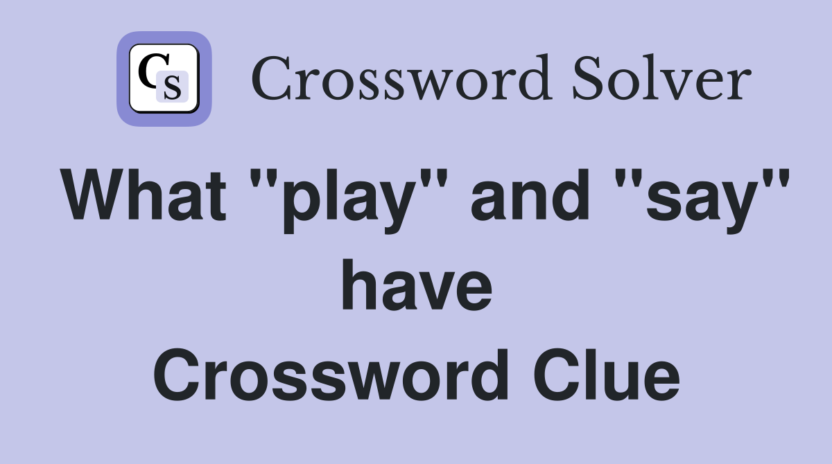 What "play" and "say" have Crossword Clue