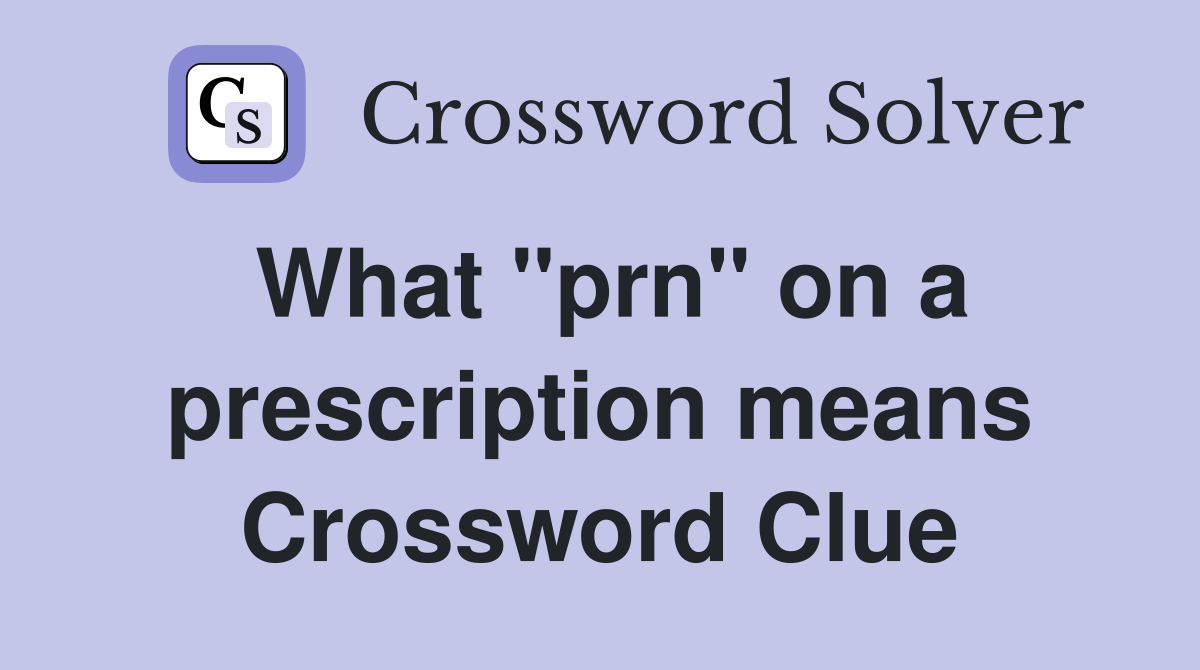 What "prn" on a prescription means Crossword Clue