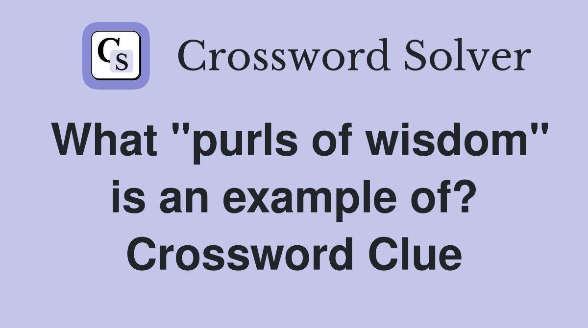 What "purls of wisdom" is an example of? Crossword Clue