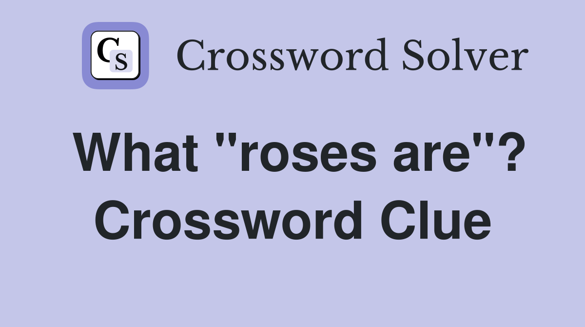 What "roses are"? Crossword Clue