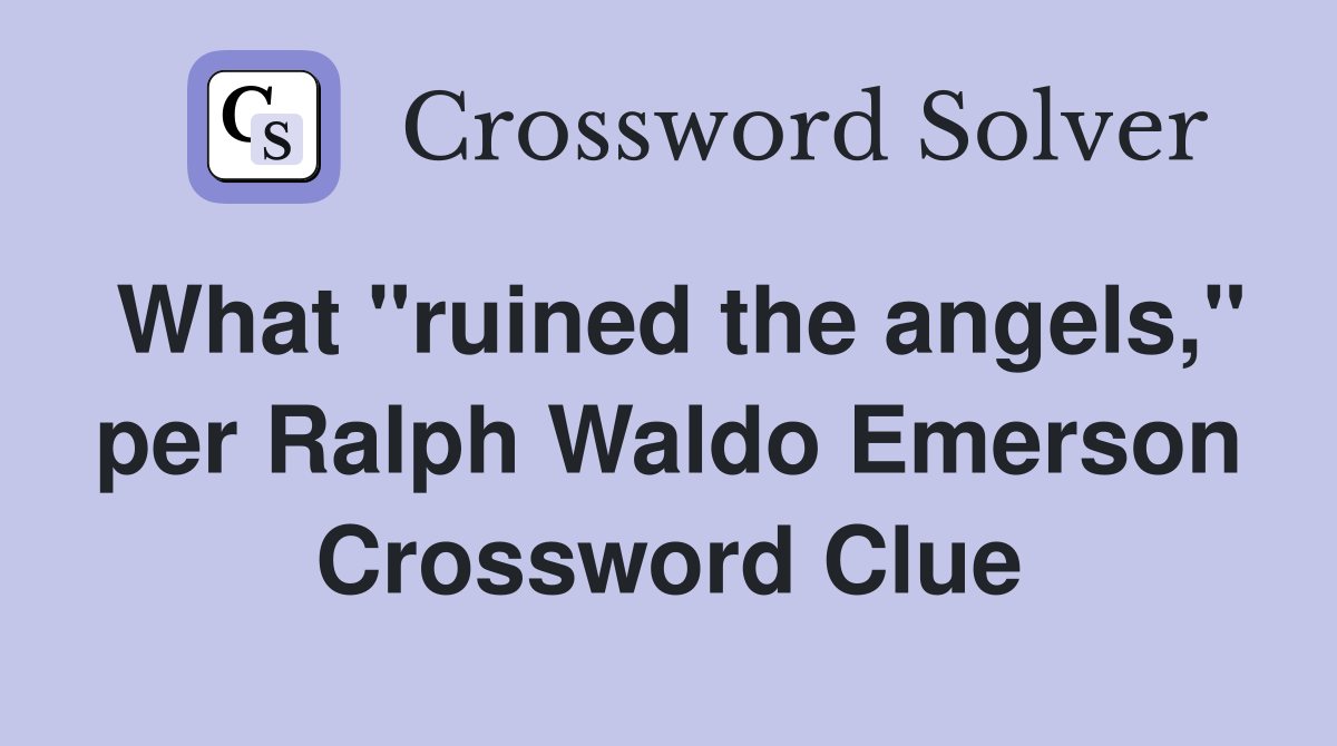 What "ruined the angels," per Ralph Waldo Emerson Crossword Clue