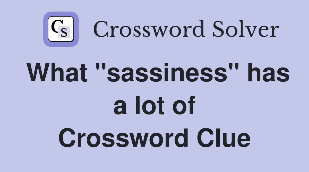 What "sassiness" has a lot of Crossword Clue