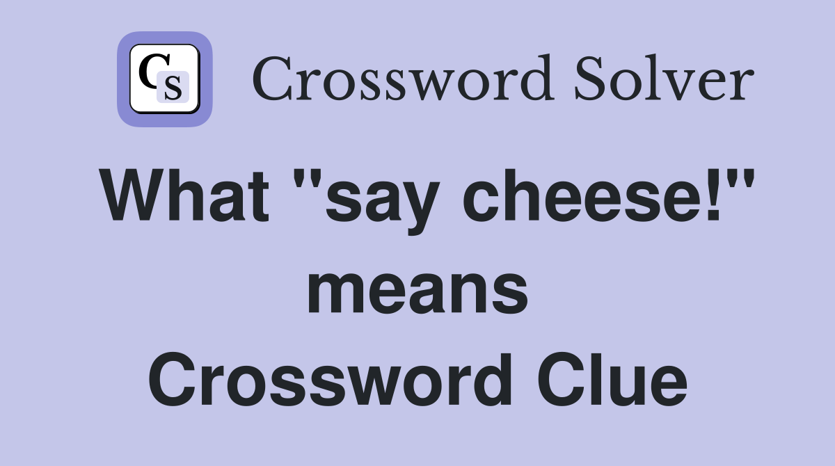 What "say cheese!" means Crossword Clue