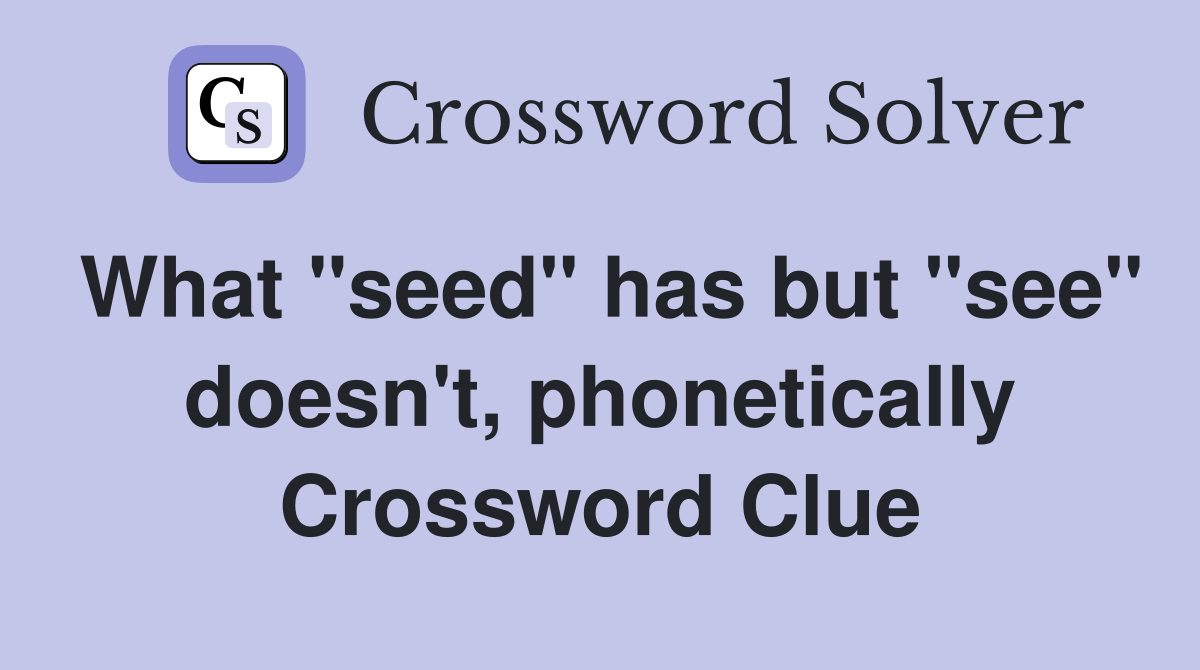What "seed" has but "see" doesn't, phonetically Crossword Clue