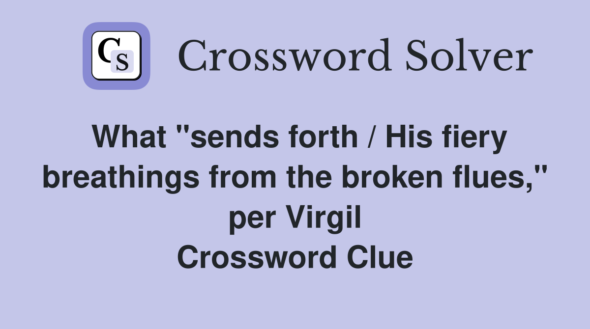 What "sends forth / His fiery breathings from the broken flues," per Virgil Crossword Clue