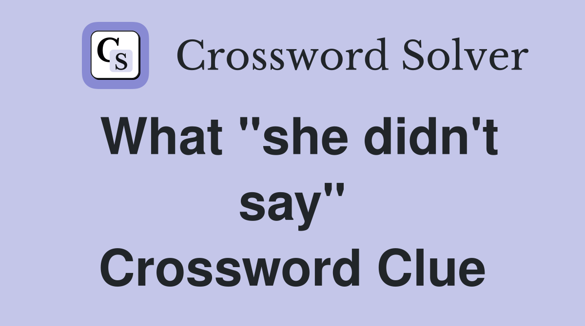 What "she didn't say" Crossword Clue