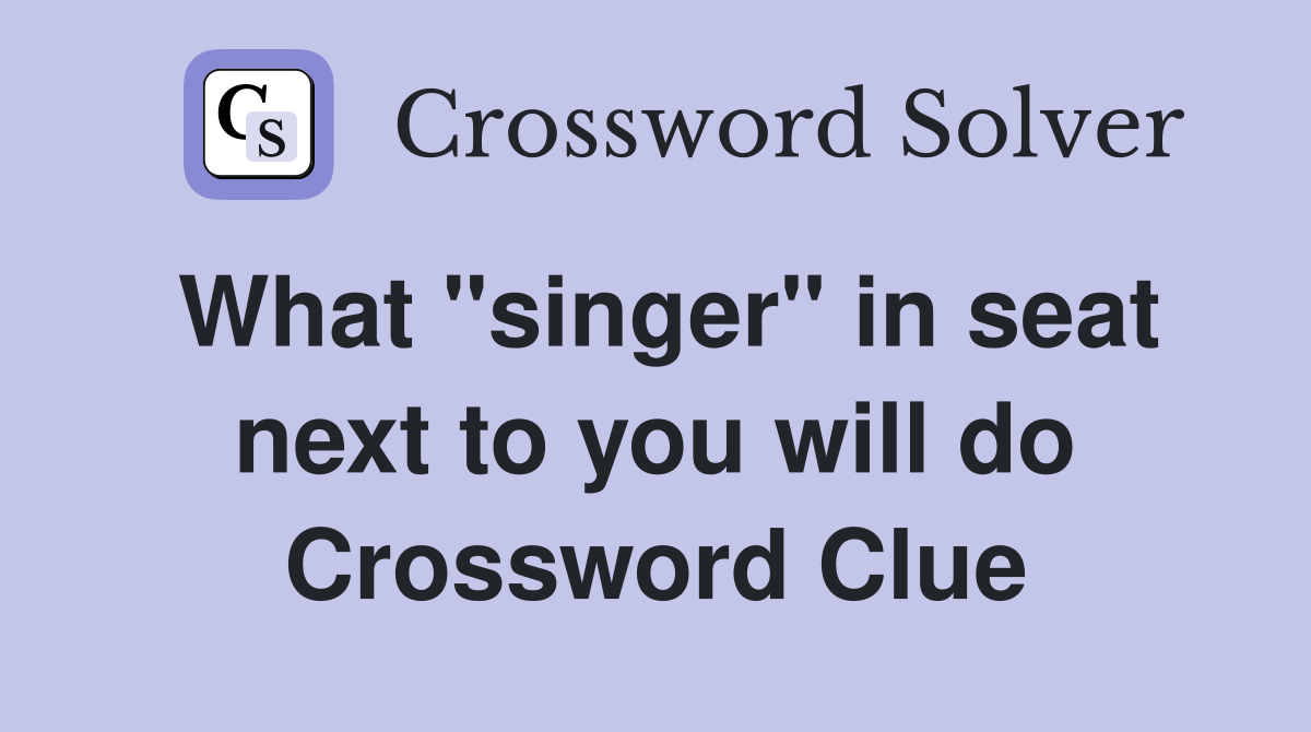 What "singer" in seat next to you will do Crossword Clue