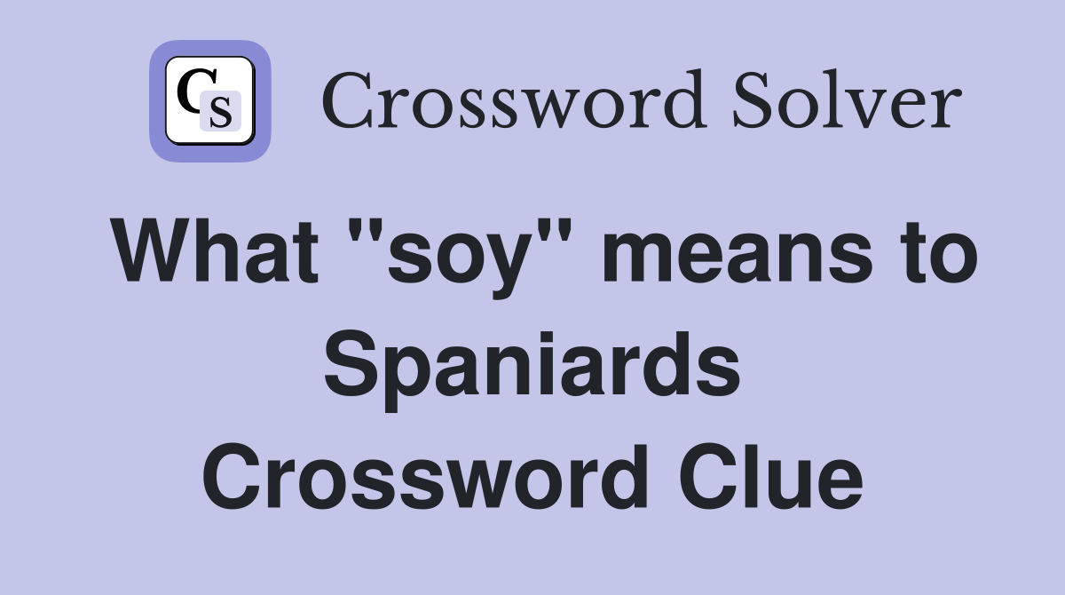 What "soy" means to Spaniards Crossword Clue