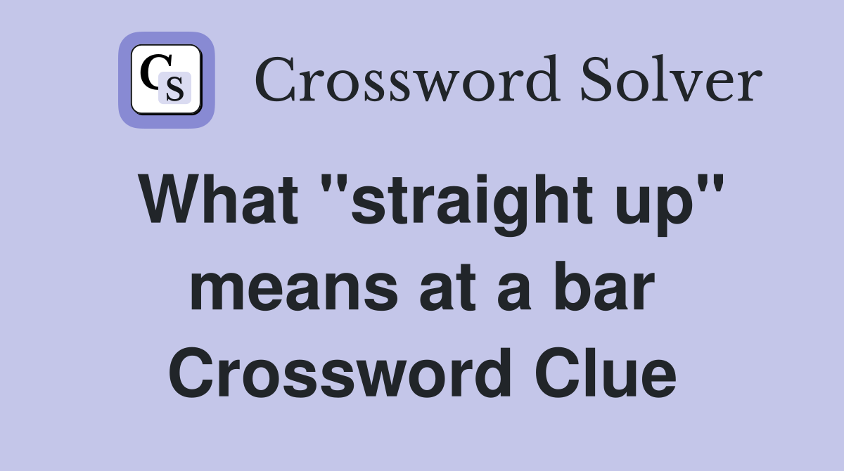 What "straight up" means at a bar Crossword Clue