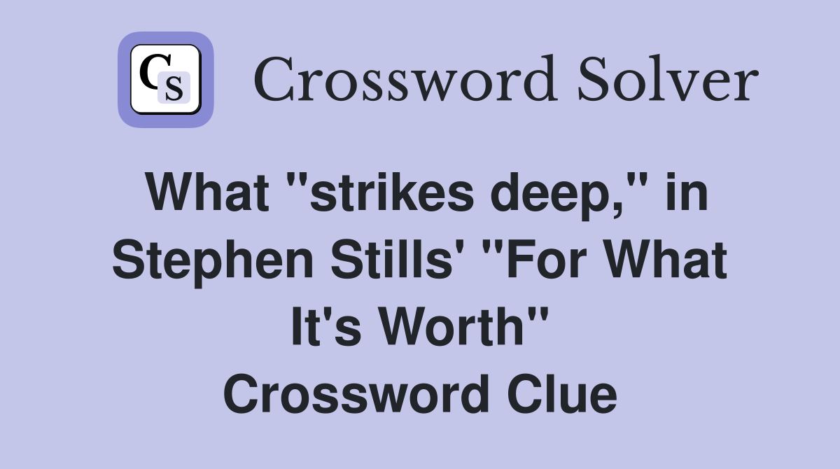 What "strikes deep," in Stephen Stills' "For What It's Worth" Crossword Clue