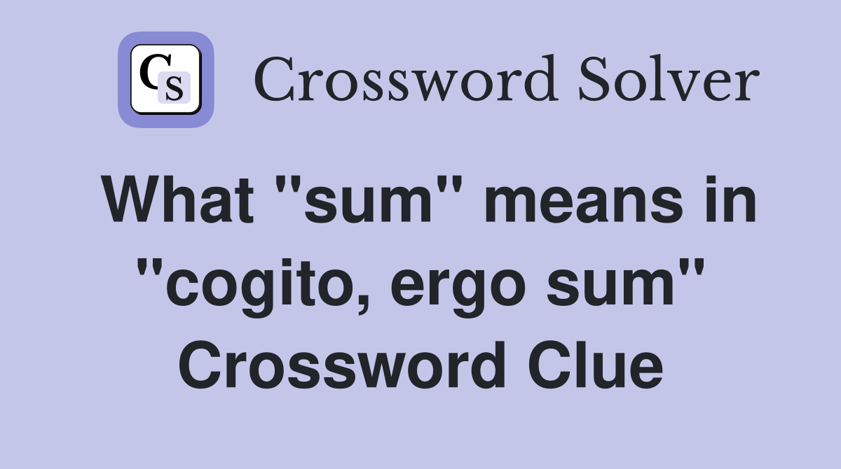 What "sum" means in "cogito, ergo sum" Crossword Clue