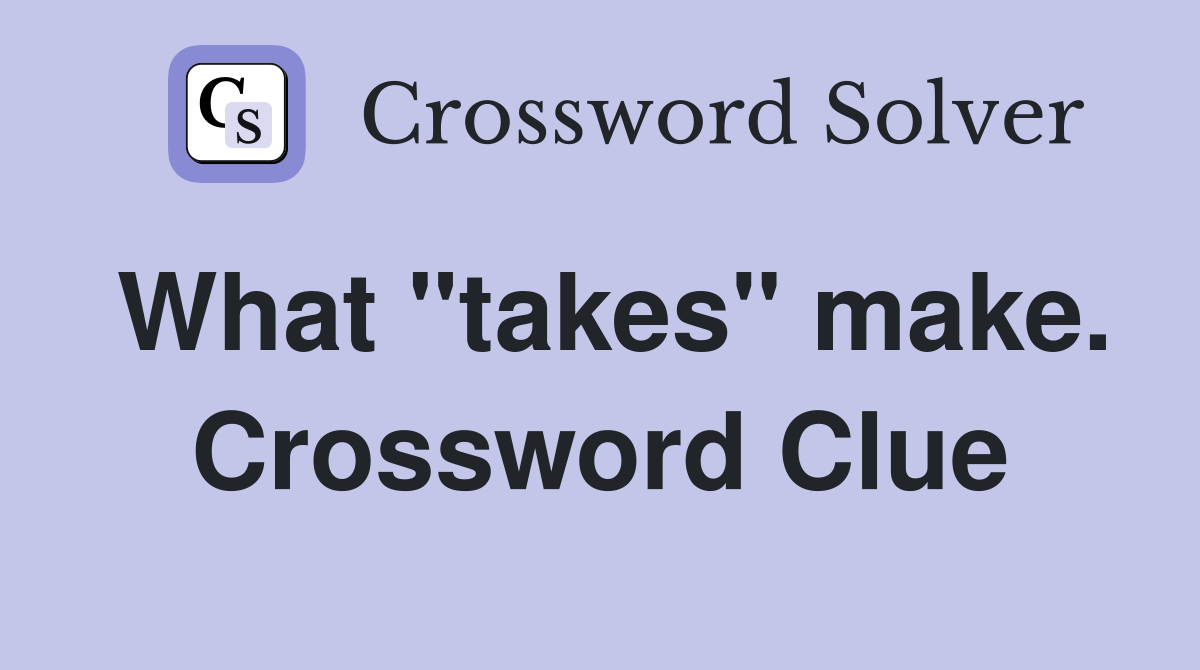 What "takes" make. Crossword Clue