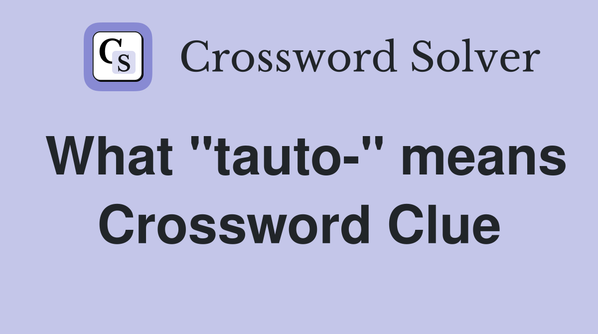 What "tauto-" means Crossword Clue